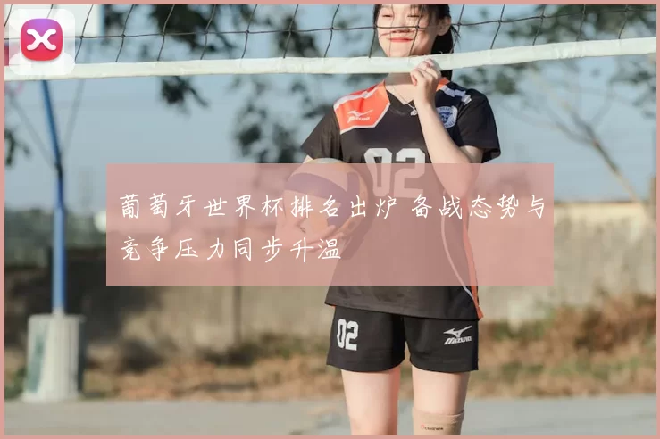葡萄牙世界杯排名出炉 备战态势与竞争压力同步升温