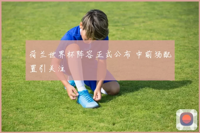 荷兰世界杯阵容正式公布 中前场配置引关注