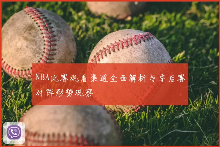 NBA比赛观看渠道全面解析与季后赛对阵形势观察