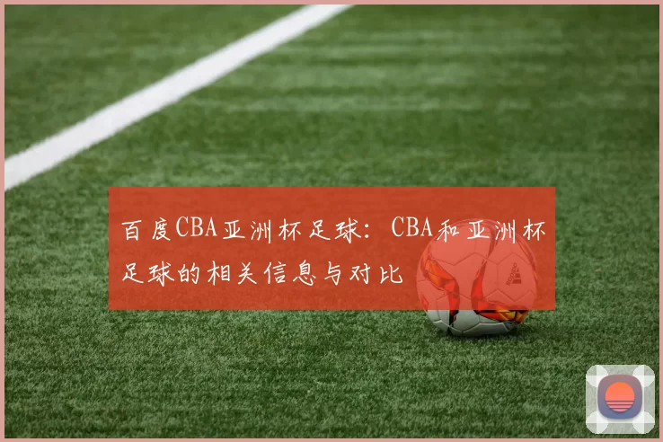 百度CBA亚洲杯足球:CBA和亚洲杯足球的相关信息与对比