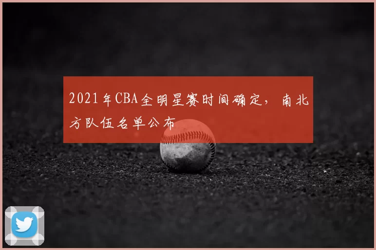 2021年CBA全明星赛时间确定,南北方队伍名单公布