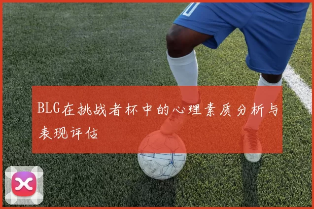 BLG在挑战者杯中的心理素质分析与表现评估