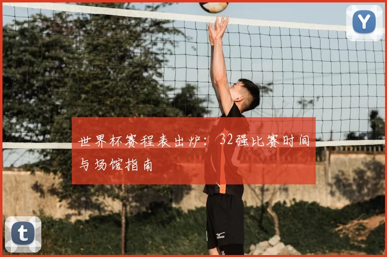 世界杯赛程表出炉：32强比赛时间与场馆指南